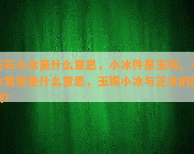 玉石小冰是什么意思，小冰件是玉吗，小冰翡翠是什么意思，玉镯小冰与正冰的区别？