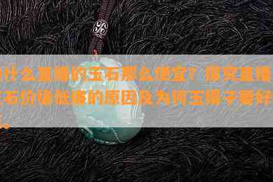 为什么直播的玉石那么便宜？探究直播间玉石价格低廉的起因及为何玉镯子要好看点。