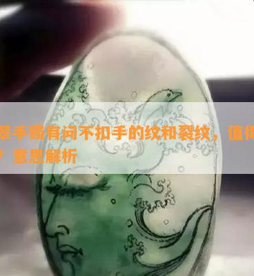 翡翠手镯有问不扣手的纹和裂纹，值得买吗？意思解析