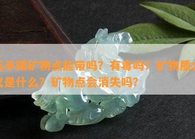 玉手镯矿物点能带吗？有吗？矿物质含义是什么？矿物点会消失吗？