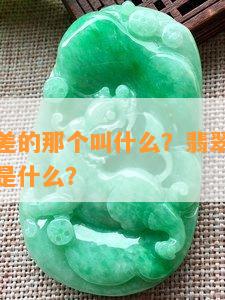 翡翠比较差的那个叫什么？翡翠最差的品种和料子是什么？