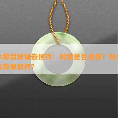 木那翡翠镶嵌摆件：封底是否必需？抛光后效果如何？