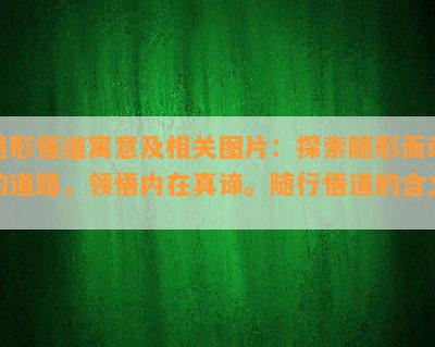 随形悟道寓意及相关图片：探索随形而动的道路，领悟内在真谛。随行悟道的含义。