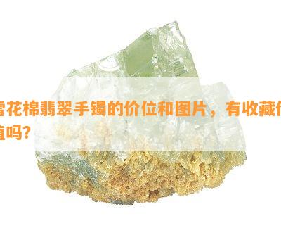 雪花棉翡翠手镯的价位和图片，有收藏价值吗？