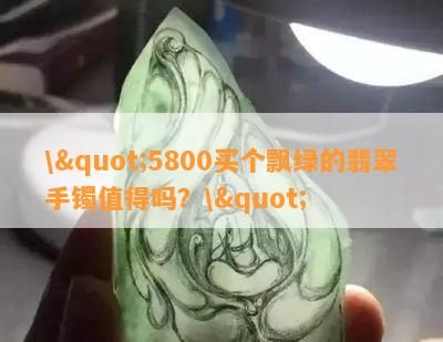 \"5800买个飘绿的翡翠手镯值得吗？\"