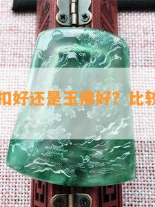 女人戴玉扣好还是玉佛好？比较好看和实用的选择