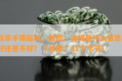 翡翠手镯起冰、起胶、含棉是什么意思？好还是不好？（长度：41个字节）