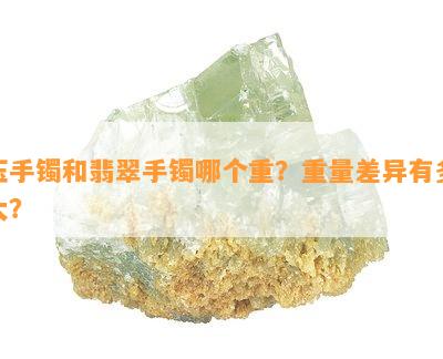 玉手镯和翡翠手镯哪个重？重量差异有多大？