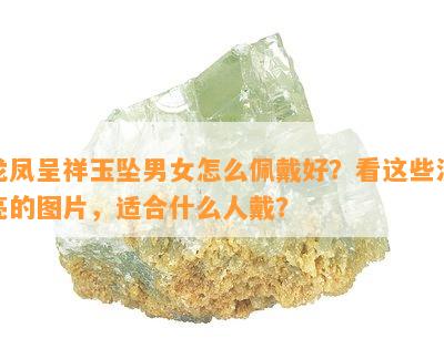 龙凤呈祥玉坠男女怎么佩戴好？看这些漂亮的图片，适合什么人戴？