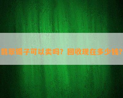 翡翠镯子可以卖吗？回收现在多少钱？