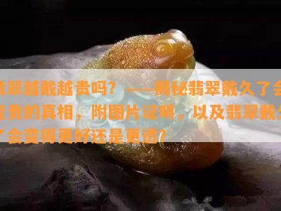 翡翠越戴越贵吗？——揭秘翡翠戴久了会变贵的真相，附图片证明，以及翡翠戴久了会变得更好还是更透？