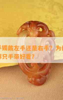 王石手镯戴左手还是右手？为什么越戴越绿？哪只手带好看？