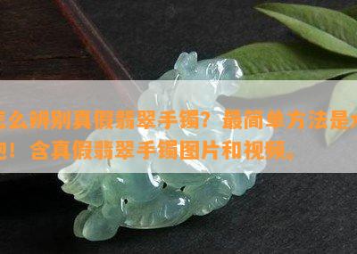 怎么辨别真假翡翠手镯？最简单方法是水泡！含真假翡翠手镯图片和视频。