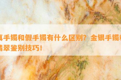 真手镯和假手镯有什么区别？金银手镯和翡翠鉴别技巧！