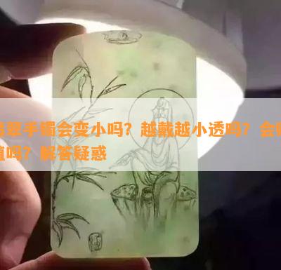 翡翠手镯会变小吗？越戴越小透吗？会贬值吗？解答疑惑