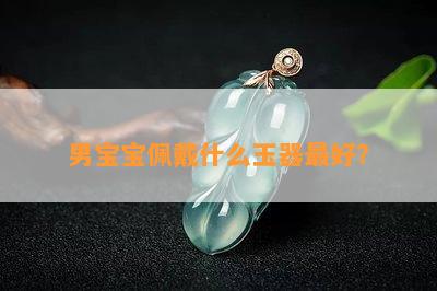 男宝宝佩戴什么玉器更好？