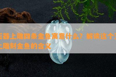 玉器上雕四条金鱼寓意什么？解读这个玉上雕刻金鱼的含义