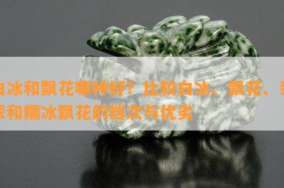 白冰和飘花哪种好？比较白冰、飘花、翡翠和糯冰飘花的档次与优劣