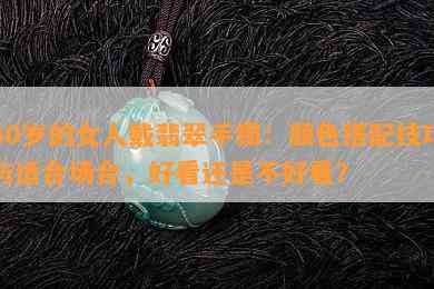 40岁的女人戴翡翠手镯：颜色搭配技巧与适合场合，好看还是不好看？