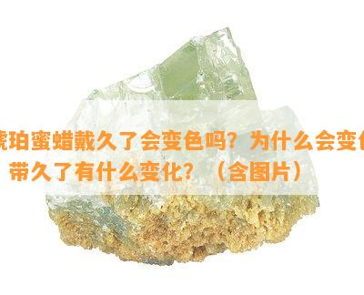 琥珀蜜蜡戴久了会变色吗？为什么会变色？带久了有什么变化？（含图片）