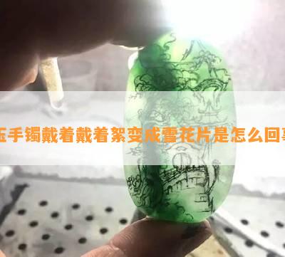 玉手镯戴着戴着絮变成雪花片是怎么回事