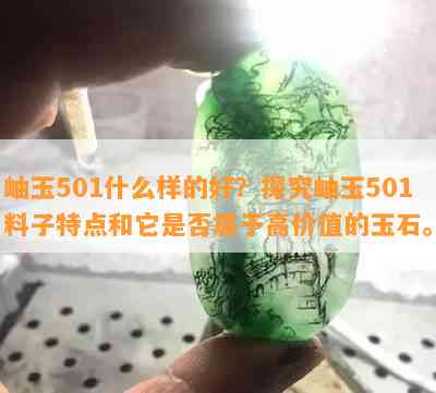 岫玉501什么样的好？探究岫玉501料子特点和它是不是属于高价值的玉石。