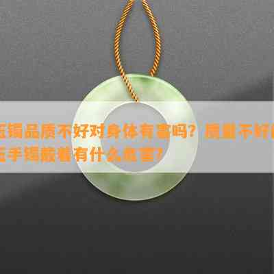 玉镯品质不好对身体有害吗？品质不好的玉手镯戴着有什么危害？