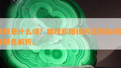 晴绿是什么绿？晴绿和阳绿的区别及晴阳绿颜色解析。