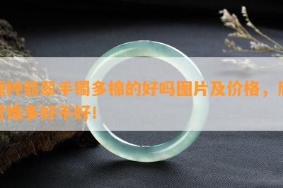 糯种翡翠手镯多棉的好吗图片及价格，欣赏棉多好不好！