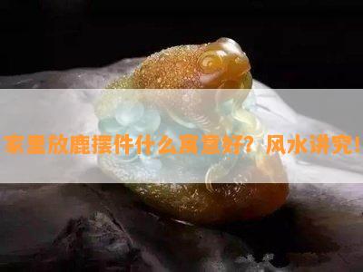 家里放鹿摆件什么寓意好？风水讲究！