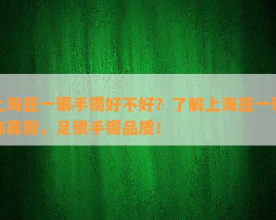 上海亚一银手镯好不好？了解上海亚一银饰真假，足银手镯品质！