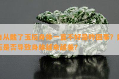 自从戴了玉后身体一直不好是咋回事？戴玉是不是引起身体越来越差？