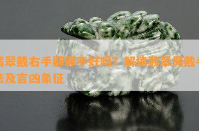 翡翠戴右手辟邪不好吗？解读翡翠佩戴手法及吉凶象征