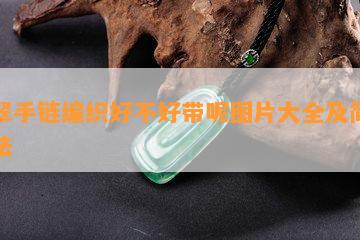 翡翠手链编织好不好带呢图片大全及简单方法