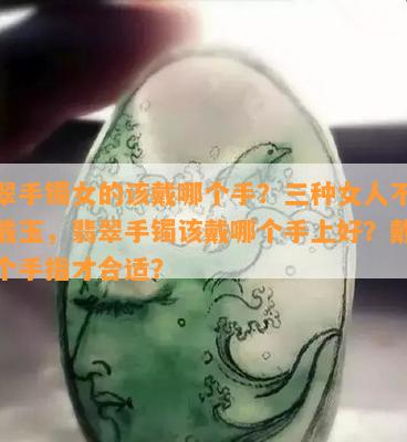 翡翠手镯女的该戴哪个手？三种女人不适合戴玉，翡翠手镯该戴哪个手上好？戴在哪个手指才合适？