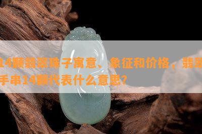 14颗翡翠珠子寓意、象征和价格，翡翠手串14颗代表什么意思？