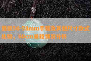 翡翠56-58mm手镯及其他尺寸款式比较，60cm差距情况分析