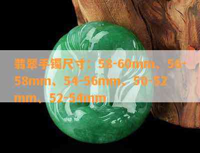 翡翠手镯尺寸：58-60mm、56-58mm、54-56mm、50-52mm、52-54mm