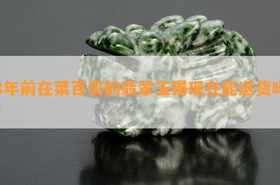 8年前在菜百买的翡翠玉镯现在能退货吗？