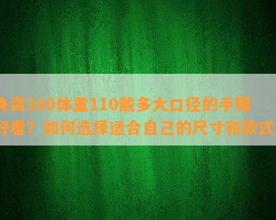 身高160体重110戴多大口径的手镯好看？如何选择适合自己的尺寸和款式？