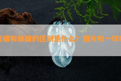 蜜蜡和蜂蜡的区别是什么？图片和一样吗？