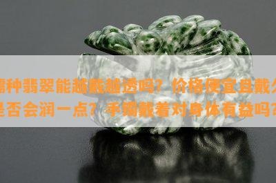 糯种翡翠能越戴越透吗？价格便宜且戴久是否会润一点？手镯戴着对身体有益吗？