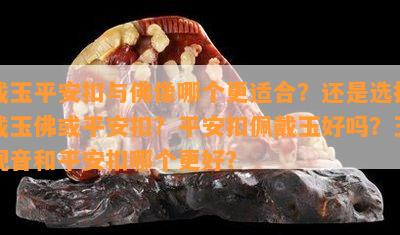 戴玉平安扣与佛像哪个更适合？还是选择戴玉佛或平安扣？平安扣佩戴玉好吗？玉观音和平安扣哪个更好？