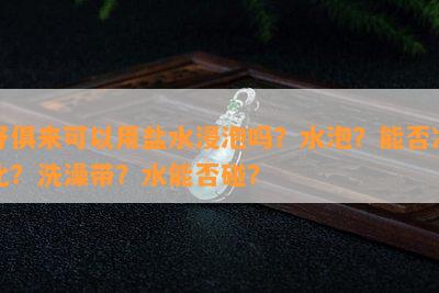 舒俱来可以用盐水浸泡吗？水泡？能否净化？洗澡带？水能否碰？