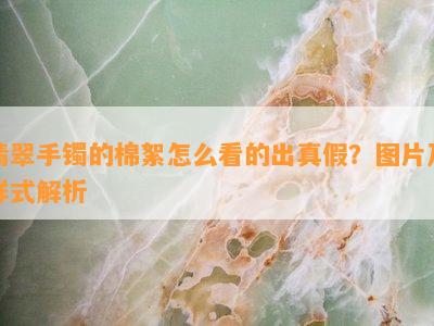 翡翠手镯的棉絮怎么看的出真假？图片及样式解析