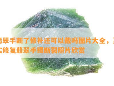 翡翠手断了修补还可以戴吗图片大全，真实修复翡翠手镯断裂照片欣赏