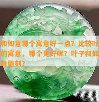 叶子和如意哪个寓意好一点？比较叶子和如意的寓意，哪个更好呢？叶子和如意哪个更难雕刻？