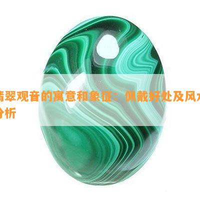 翡翠观音的寓意和象征：佩戴好处及风水分析