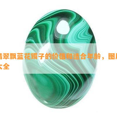 翡翠飘蓝花镯子的价值和适合年龄，图片大全