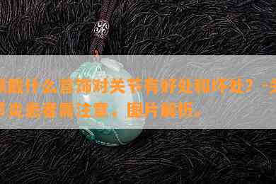 佩戴什么首饰对关节有好处和坏处？-关节炎患者需注意，图片解析。